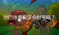 沙巴体育投注会封号吗？封号原因、预防措施与解封流程详解
