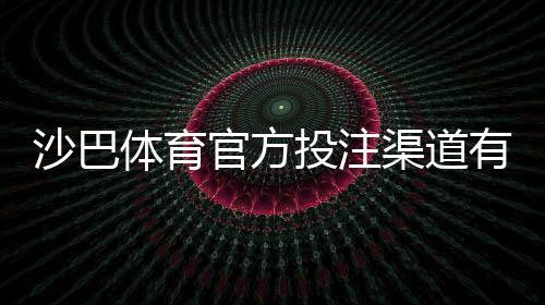 沙巴体育官方投注渠道有哪些？正规入口识别与新手注册充值安全攻略
