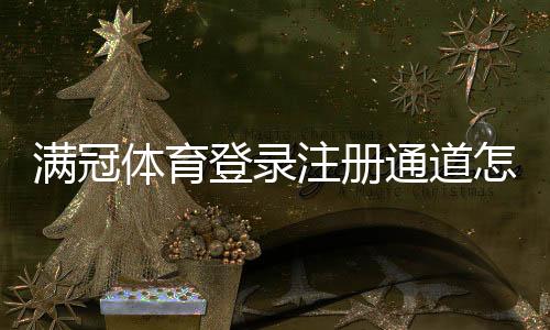 满冠体育登录注册通道怎么进？新手注册登录步骤与常见问题解决
