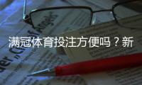 满冠体育投注方便吗？新手注册、充值提现与安全性全面评测