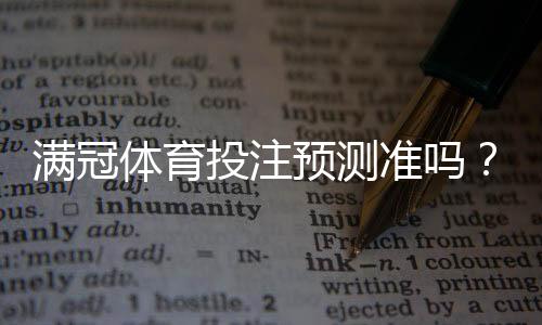 满冠体育投注预测准吗？实测与真相解析