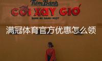 满冠体育官方优惠怎么领取？最新活动、使用规则与注意事项