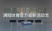 满冠体育官方最新活动怎么玩？优惠内容、参与规则与领取攻略