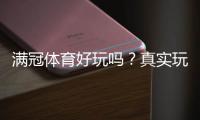 满冠体育好玩吗？真实玩家体验、玩法亮点与安全性全面评测