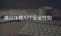 满冠体育APP安全性如何？下载前必看安全评测与防骗攻略