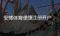 安博体育便捷注册开户：新手5分钟完成注册教程与安全注意事项