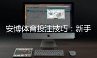 安博体育投注技巧：新手必学投注技巧、实战策略与风险控制