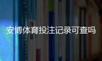 安博体育投注记录可查吗？查询方法、实操步骤与隐私风险详解