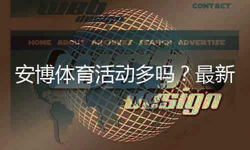 安博体育活动多吗?最新优惠、常见促销与参与攻略一目了然