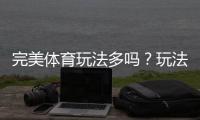 完美体育玩法多吗？玩法大全与新手投注攻略