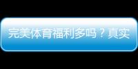 完美体育福利多吗？真实福利解析与领取攻略