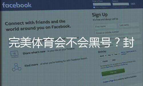 完美体育会不会黑号？封号原因分析、防封技巧与申诉流程详解