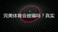 完美体育会被骗吗？真实评测、常见骗局识别与防骗攻略