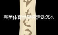 完美体育世界杯活动怎么玩？报名规则、参与玩法与领奖攻略全解析