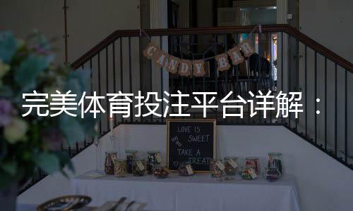 完美体育投注平台详解：新手入门、玩法攻略与安全注意事项
