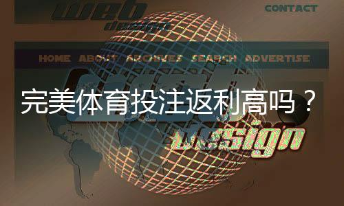 完美体育投注返利高吗?返利机制、真实收益与避坑攻略