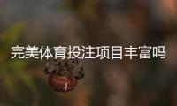 完美体育投注项目丰富吗？深度解析项目类别、热门玩法与新手投注攻略