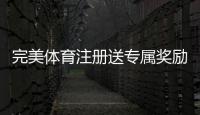 完美体育注册送专属奖励怎么领取？新手步骤、优惠规则与注意事项一文看懂