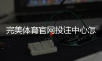 完美体育官网投注中心怎么玩？新手注册、充值与投注全攻略