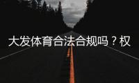 大发体育合法合规吗？权威解读、监管现状与用户风险防范指南