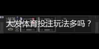 大发体育投注玩法多吗？全面解析玩法种类、优势与新手投注攻略