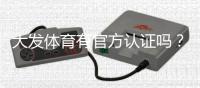 大发体育有官方认证吗？真假鉴别、查询方法与安全性评估