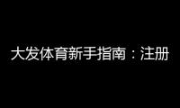 大发体育新手指南：注册、充值、玩法与首投全攻略