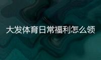 大发体育日常福利怎么领取？完整领取攻略、实用省钱技巧与常见问题