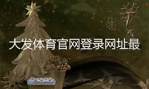 大发体育官网登录网址最新入口与登录教程：新手快速上手及账号安全指南