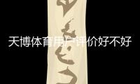 天博体育用户评价好不好？真实口碑、服务体验与安全性深度解析