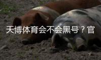 天博体育会不会黑号？官方回应、用户真实反馈与防封号申诉全攻略