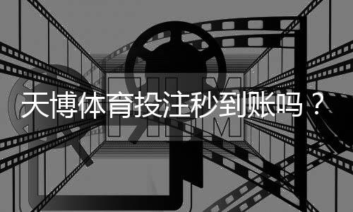 天博体育投注秒到账吗?提现到账速度、延迟原因与快速解决办法详解