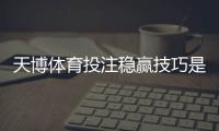 天博体育投注稳赢技巧是真的吗？实战方法与风险防范全攻略