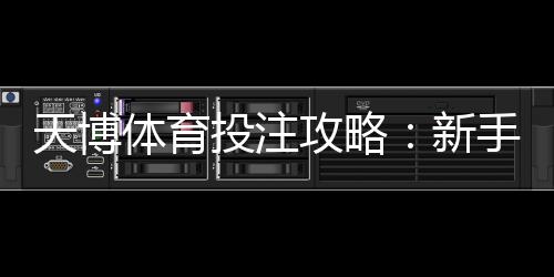 天博体育投注攻略：新手入门、热门玩法解析与实用风险控制技巧