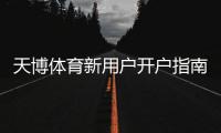 天博体育新用户开户指南：新手注册步骤、身份验证与首存优惠详细教学