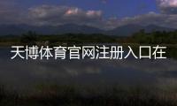 天博体育官网注册入口在哪里？官方注册流程与常见问题快速指南