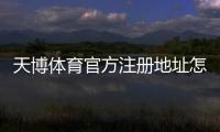 天博体育官方注册地址怎么查？最新版注册地址验证与防骗安全指南