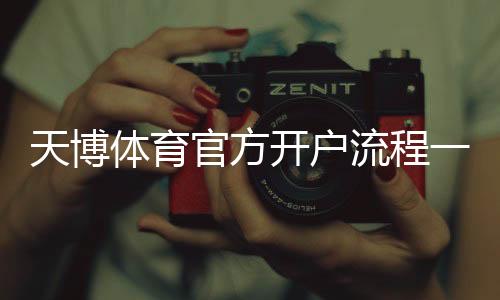 天博体育官方开户流程一文看懂：新手注册、实名认证与常见问题详解