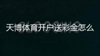 天博体育开户送彩金怎么领取？新手领取流程、优惠规则与注意事项全攻略