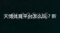 天博体育平台怎么玩？新手注册、充值、玩法与安全全攻略