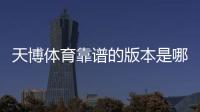 天博体育靠谱的版本是哪一个？正版识别与安全下载全攻略