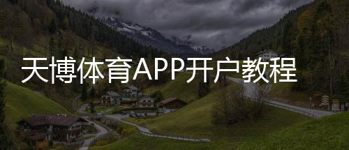 天博体育APP开户教程:新手注册步骤、身份验证与常见问题解答
