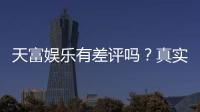 天富娱乐有差评吗？真实玩家体验与评价解析