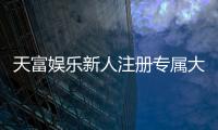 天富娱乐新人注册专属大礼包：首存即送888元彩金与VIP礼遇