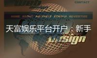 天富娱乐平台开户：新手必看的安全注册与首存优惠指南