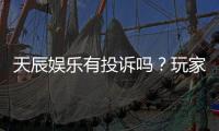 天辰娱乐有投诉吗？玩家真实反馈与投诉处理解析