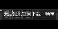 天辰娱乐官网下载：畅享高品质棋牌娱乐与刺激电子游艺
