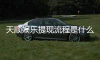 天顺娱乐提现流程是什么？详细步骤与到账时间解析