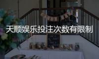 天顺娱乐投注次数有限制吗？详细解析平台规则与技巧
