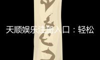 天顺娱乐注册入口：轻松开户畅享顶级棋牌电游盛宴